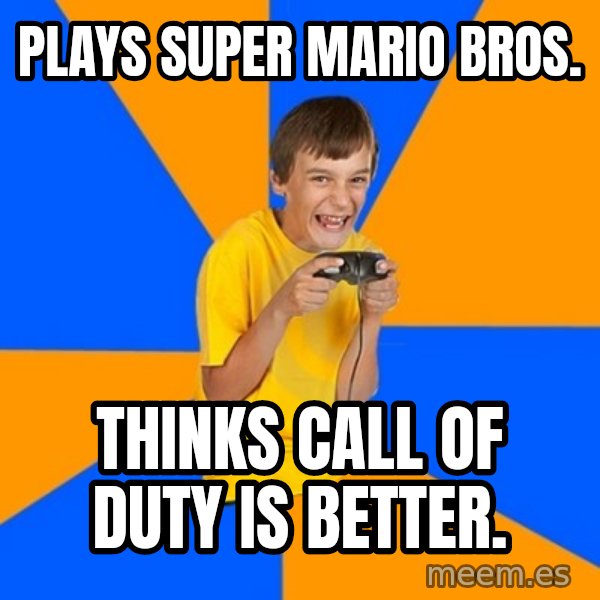 Annoying Gamer Kid meme: Plays Super Mario Bros. / Thinks Call of Duty is better.