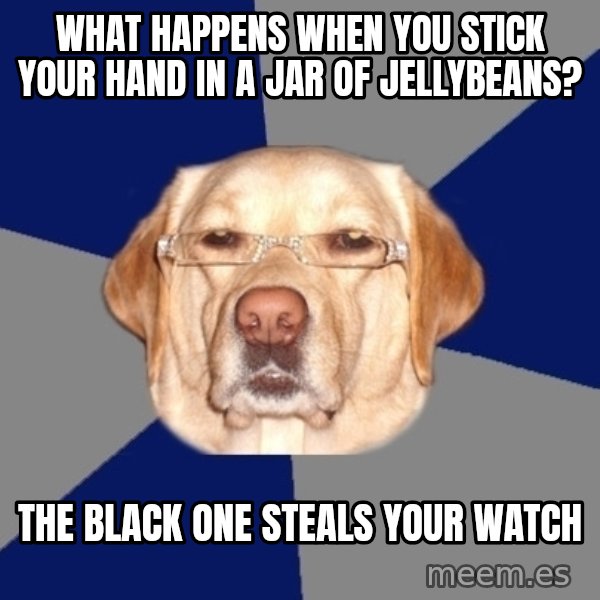 Racist Dog meme: what happens when you stick your hand in a jar of jellybeans? / the black one steals your watch