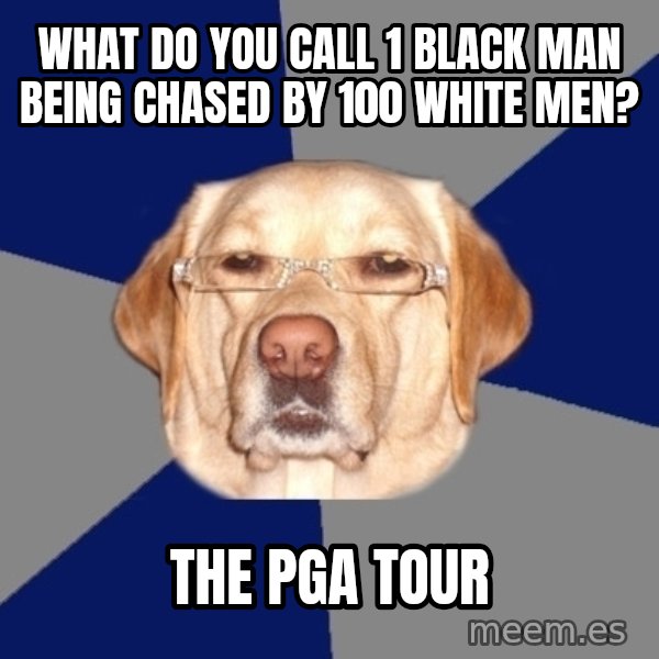 Racist Dog meme: what do you call 1 black man being chased by 100 white men? / the pga tour