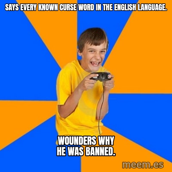 Annoying Gamer Kid meme: Says every known curse word in the English language. / Wounders why he was banned.