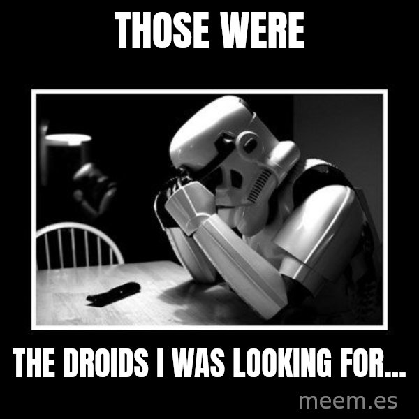 Sad Trooper meme: those were / the droids i was looking for...
