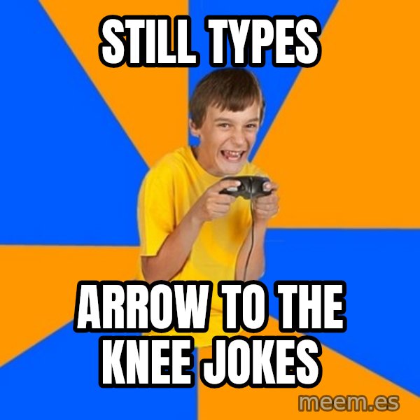 Annoying Gamer Kid meme: still types / arrow to the knee jokes