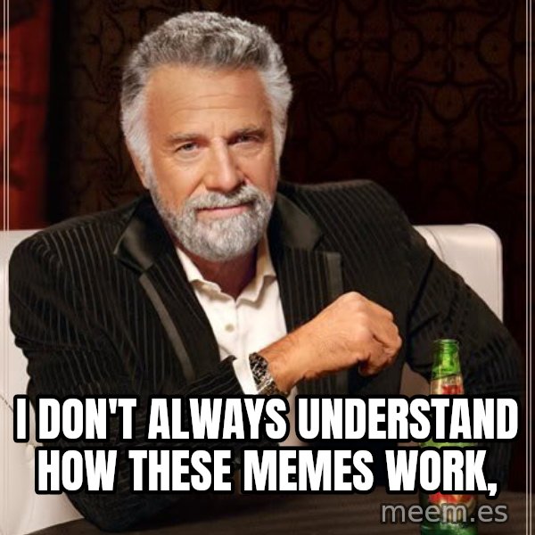 The Most Interesting Man In The World meme: i don't always understand how these memes work,