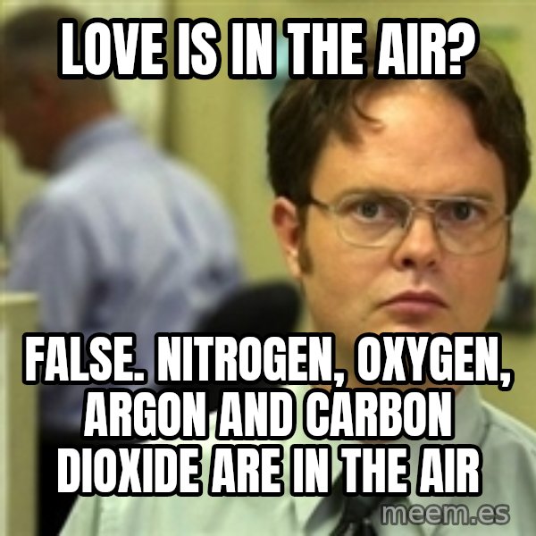 Dwight Schrute meme: love is in the air? / false. nitrogen, oxygen, argon and carbon dioxide are in the air