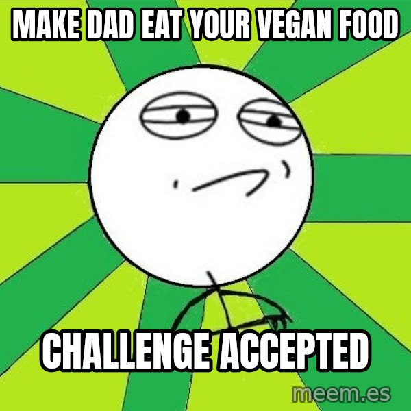 Challenge Accepted 2 meme: make dad eat your vegan food / challenge accepted