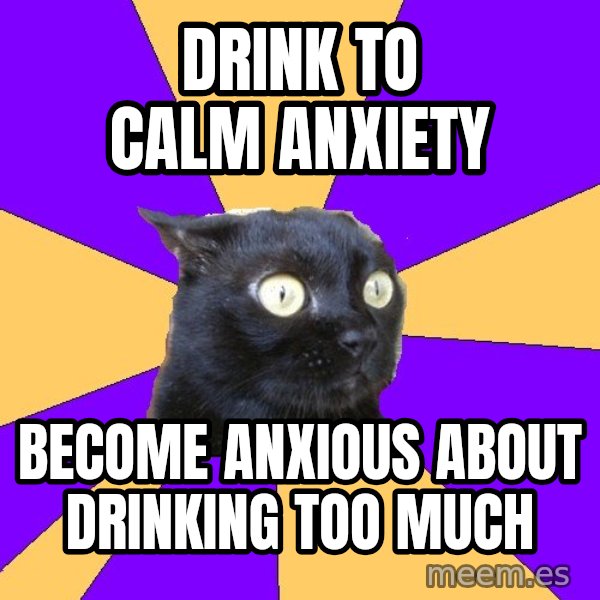 Anxiety Cat meme: DRINK to calm anxiety / become anxious about drinking too much