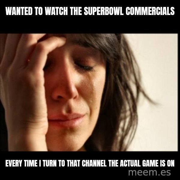 First World Problems meme: WANTED TO WATCH THE SUPERBOWL COMMERCIALS / EVERY TIME I TURN TO THat CHANNEL THE ACTUAL GAME IS ON