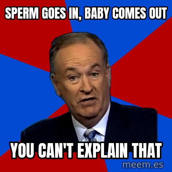 Bill O'Reilly Proves God meme: sperm goes in, baby comes out / you can't explain that
