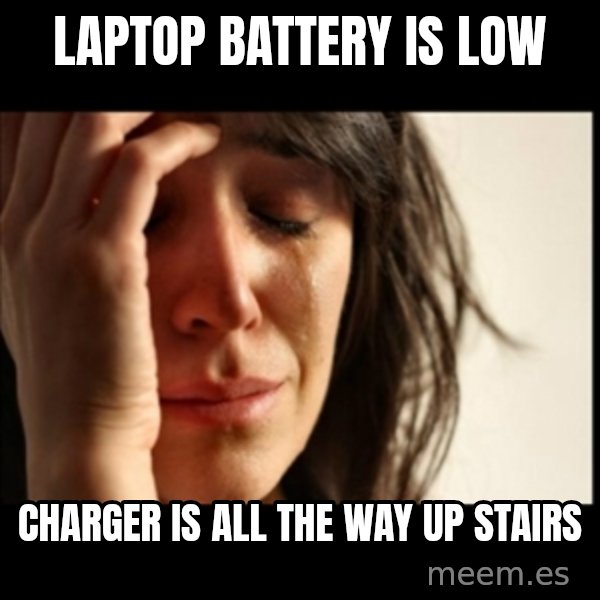 First World Problems meme: LAPtop battery is low / charger is all the way up stairs