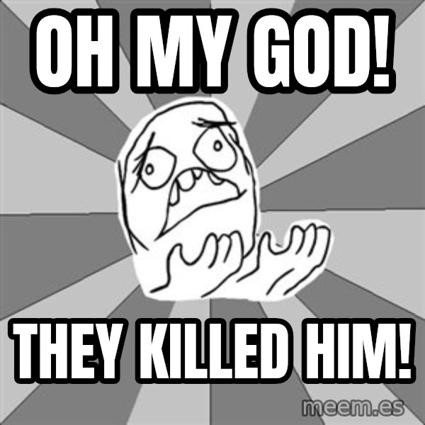 Whyyy??? meme: oh my god! / They Killed Him!