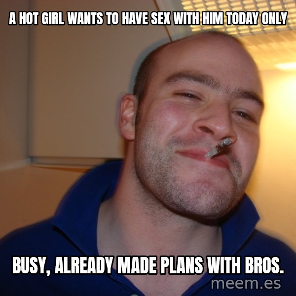Good Guy Greg meme: A HOT GIRL WANTS TO HAVE SEX WITH HIM TODAY ONLY / BUSY, ALREADY MADE PLANS WITH BROS.