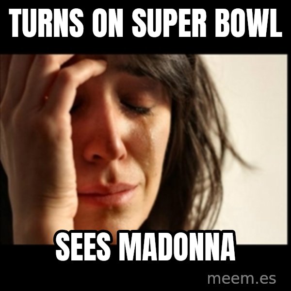First World Problems meme: turns on super bowl / sees madonna