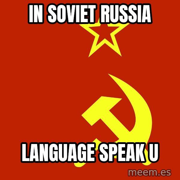 In Soviet Russia meme: in soviet russia / language speak u