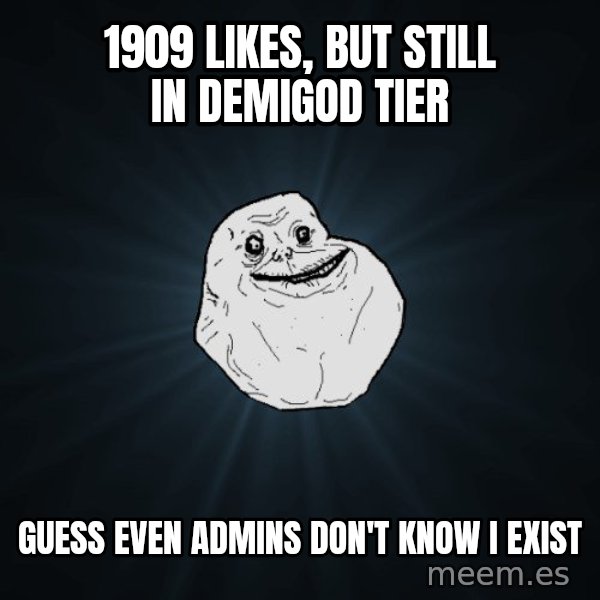 Forever Alone meme: 1909 likes, but still in demigod tier / Guess even admins don't know i exist
