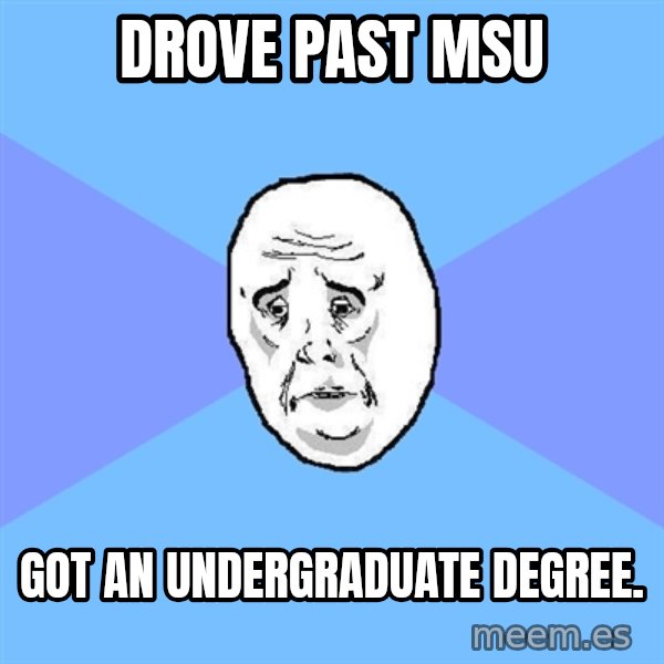 Okay Guy meme: Drove past msu / got an undergraduate degree.