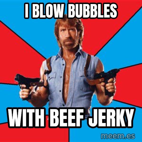 Chuck Norris  meme: i blow bubbles / with beef jerky