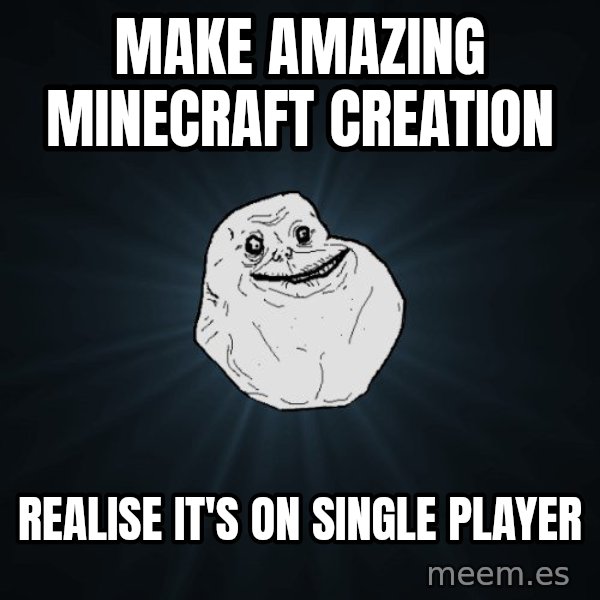 Forever Alone meme: MAke amazing minecraft creation / realise it's on single player