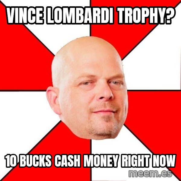 Pawn Stars meme: vince lombardi trophy? / 10 bucks cash money right now