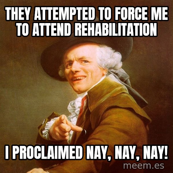 Joseph Ducreux meme: They attempted to force me to attend rehabilitation / I proclaimed nay, nay, nay!