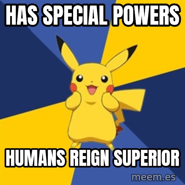 Pokemon Logic  meme: has special powers / humans reign SUPERIOR