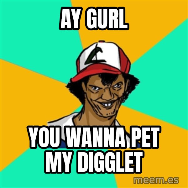 Ash Pedreiro meme: ay gurl / you wanna pet my digglet