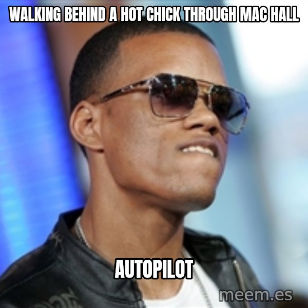 Dat Ass meme: walking behind a hot chick through mac hall / autopilot