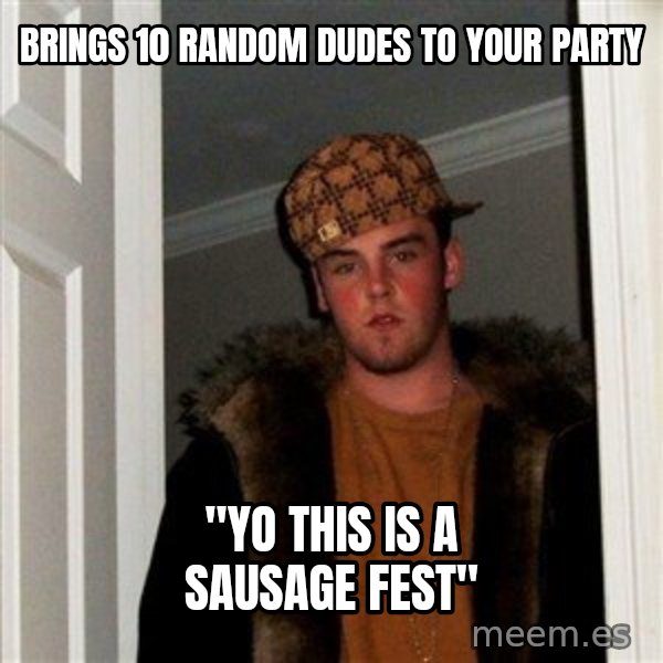 Scumbag Steve meme: Brings 10 random dudes to your party / "Yo this is a sausage fest"