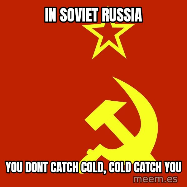 In Soviet Russia meme: in soviet russia / you dont catch cold, cold catch you
