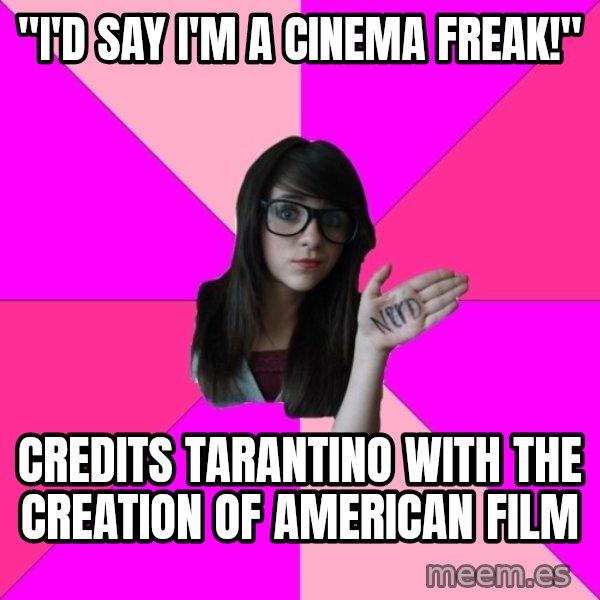 Idiot Nerd Girl meme: "I'd say I'm a cinema freak!" / Credits tarantino with the creation of american film