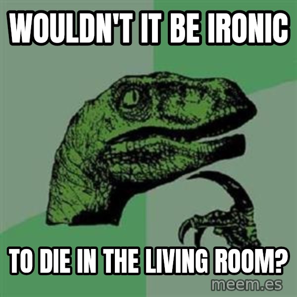 Philosoraptor meme: Wouldn't it be ironic / To die in the living room?