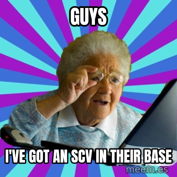old lady meme: guys / i've got an scv in their base