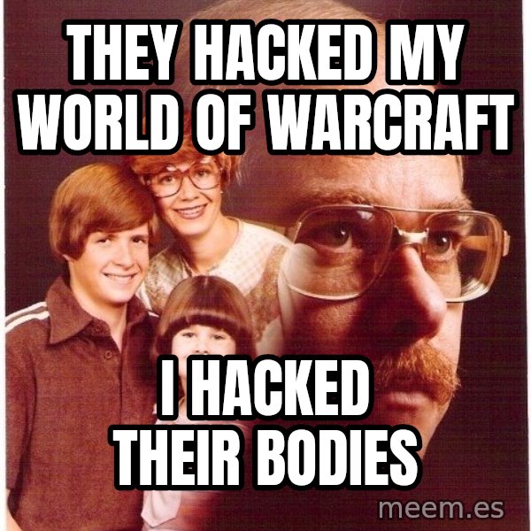Vengeance Dad meme: They hacked my world of warcraft / i hacked their bodies