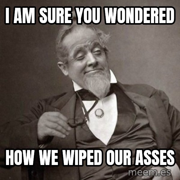 1889 [10] guy meme: i am sure you wondered / how we wiped our asses