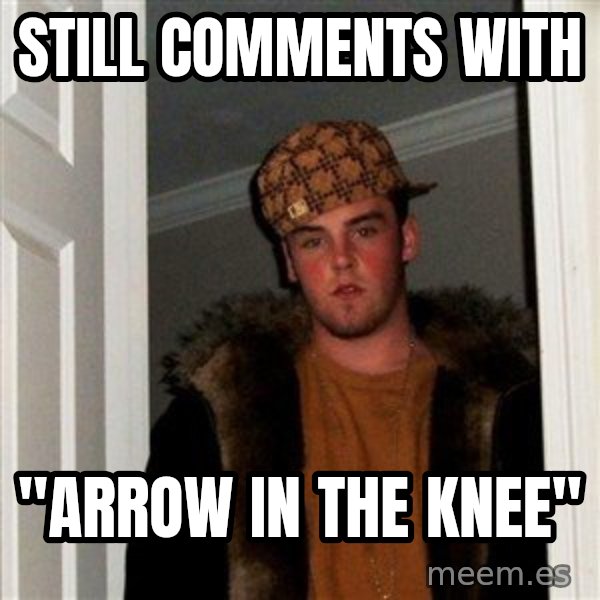 Scumbag Steve meme: STIll comments with / "arrow in the knee"