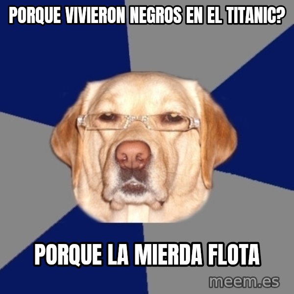 Racist Dog meme: Porque vivieron negros en el titanic? / Porque la mierda flota
