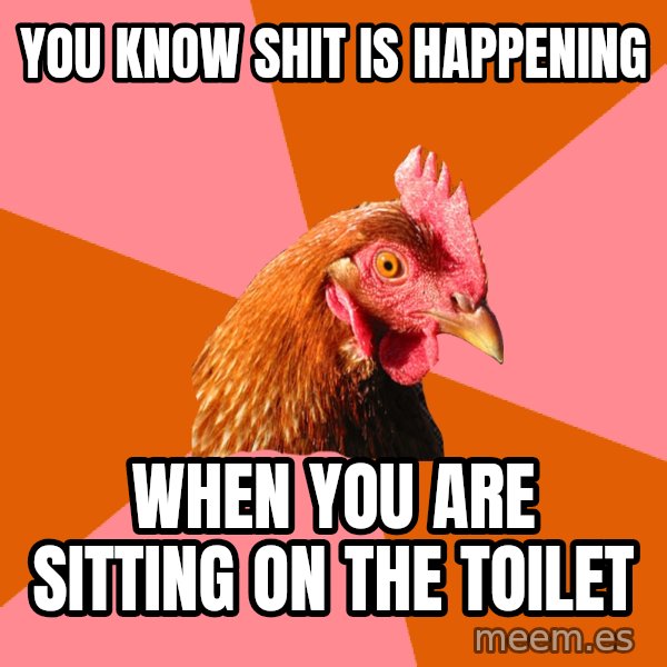 Anti Joke Chicken meme: you know shit is happening / WHEN YOU ARE SITTING ON the TOILET