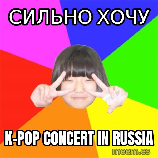 Advice Kpop Fangirl meme: Сильно хочу / K-POP CONCERT IN RUSSIA