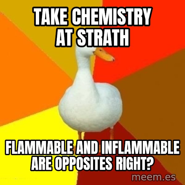 Technologically Impaired Duck meme: take chemistry at strath / flammable and inflammable are opposites right?