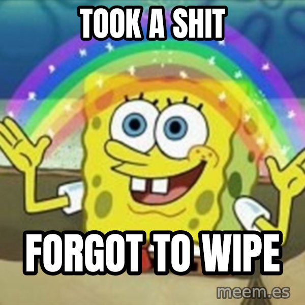 Spongebob meme: Took a shit / forgot to wipe
