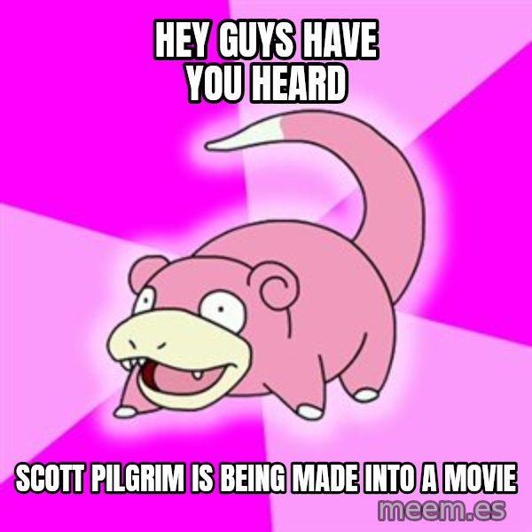 Slowpoke meme: Hey GUYS HAVE YOU HEARD / SCOTT PILGRIM IS BEING MADE INTO A MOVIE
