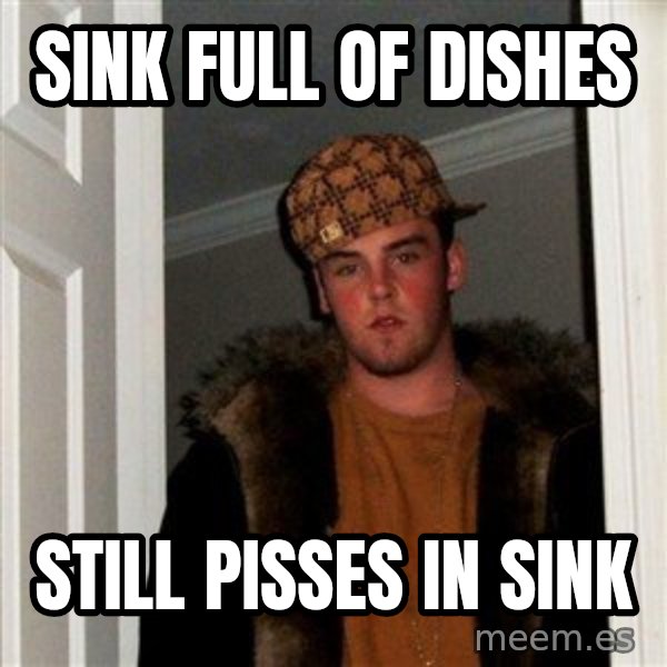 Scumbag Steve meme: SINK FULL OF DISHES / STILL PISSES IN SINK