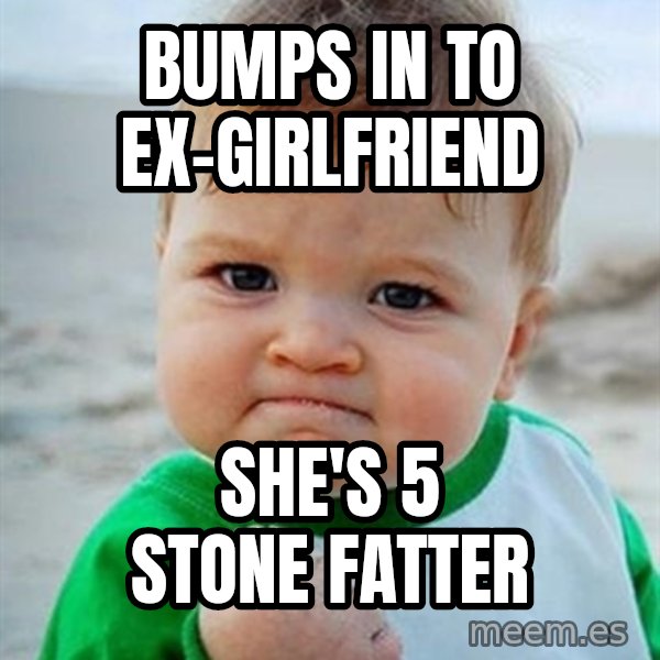 Victory Baby meme: Bumps in to ex-girlfriend / She's 5 stone fatter