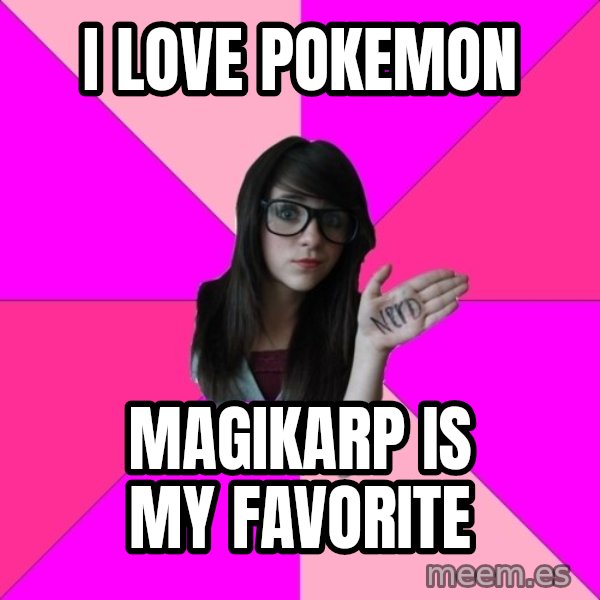 Idiot Nerd Girl meme: i love pokemon / magikarp is my favorite