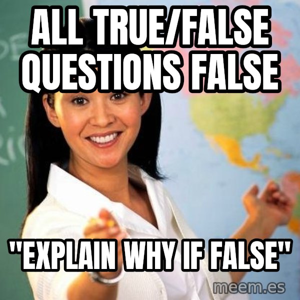 Unhelpful High School Teacher meme: ALL TRUE/FALSE QUESTIONS FALSE / "EXPLAIN WHY IF FALSE"