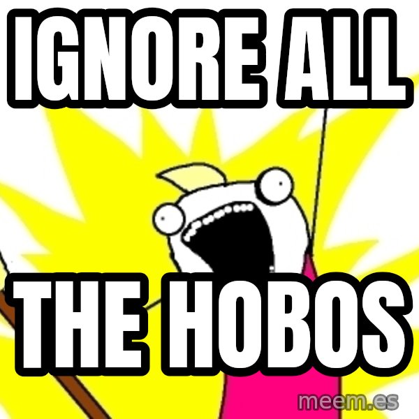 X ALL THE THINGS meme: Ignore all / the hobos
