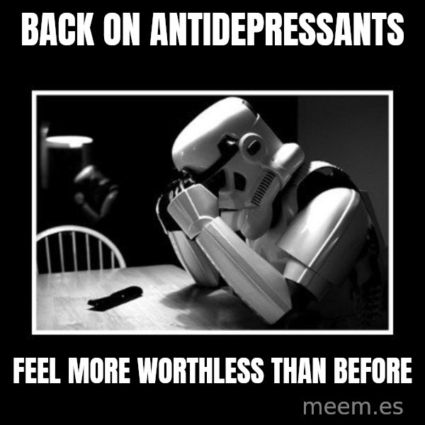 Sad Trooper meme: back on antidepressants / feel more worthless than before