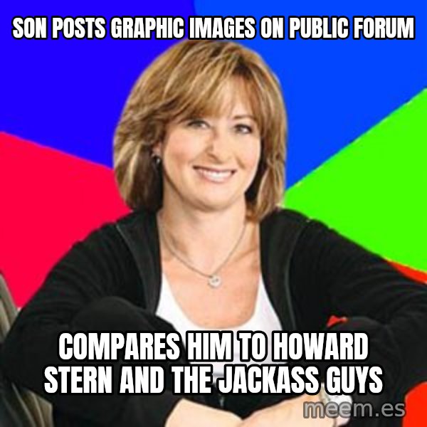 Sheltering Suburban Mom meme: son posts graphic images on public forum / compares him to howard stern and the jackass guys