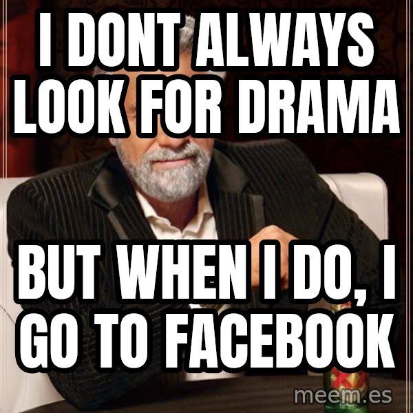 The Most Interesting Man In The World meme: I DONT ALWAYS LOOK FOR DRAMA / BUT WHEN I DO, I GO TO FACEBOOK