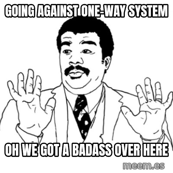 AY SI meme: going against one-way system / oh we got a badass over here