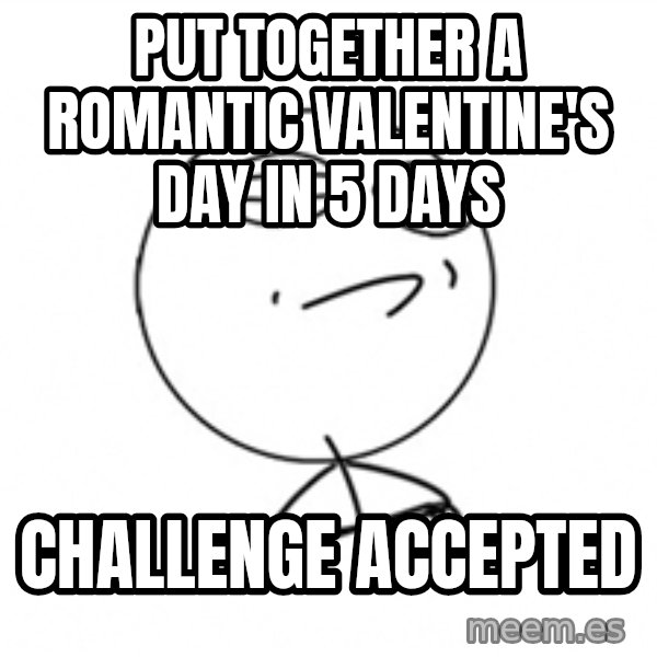 Challenge Accepted 2 meme: put together a romantic valentine's day in 5 days / challenge accepted